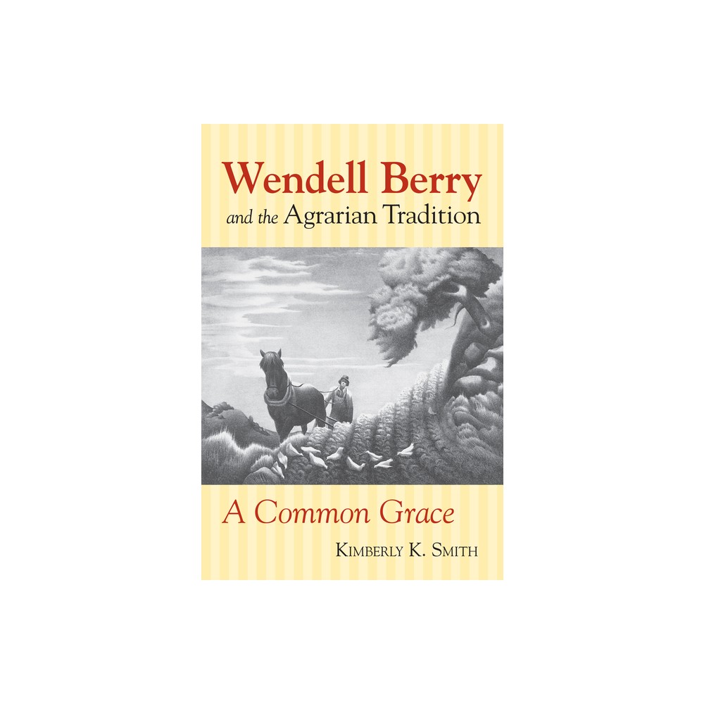 Wendell Berry and the Agrarian Tradition - (American Political Thought) by Kimberly K Smith (Paperback)