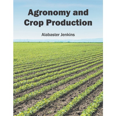 Agronomy and Crop Production - by  Alabaster Jenkins (Hardcover)