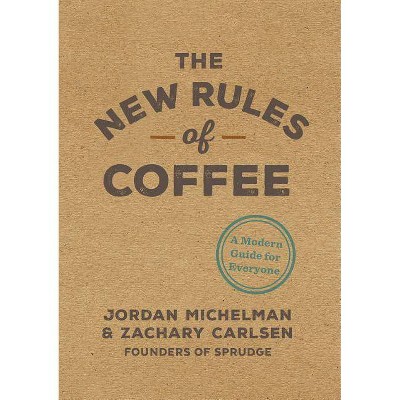 The New Rules of Coffee - by  Jordan Michelman & Zachary Carlsen (Hardcover)