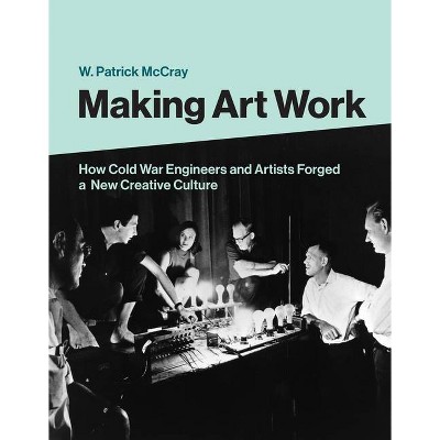 Making Art Work - by  W Patrick McCray (Hardcover)