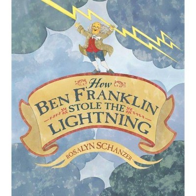 How Ben Franklin Stole the Lightning - by  Rosalyn Schanzer (Hardcover)