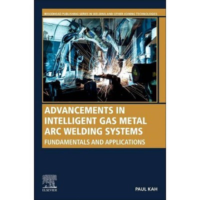 Advancements in Intelligent Gas Metal Arc Welding Systems - (Woodhead Publishing Welding and Other Joining Technologies) by  Paul Kah (Paperback)