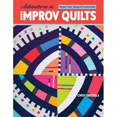 Adventures in Improv Quilts - by  Cindy Grisdela (Paperback)