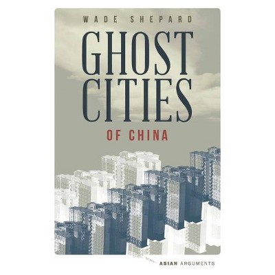 Ghost Cities of China - (Asian Arguments) by  Wade Shepard (Paperback)