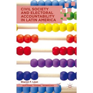 Civil Society and Electoral Accountability in Latin America - (Elections, Voting, Technology) by  S Lean (Hardcover) - 1 of 1