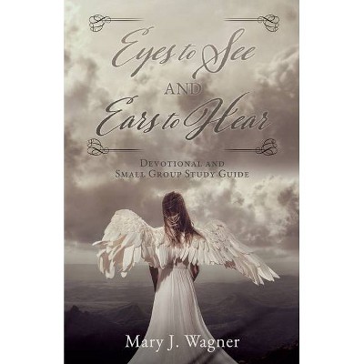 Eyes to See and Ears to Hear - by  Mary J Wagner (Paperback)