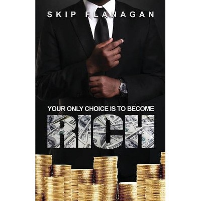 Your Only Choice is to Become Rich! - by  Skip Flanagan (Paperback)