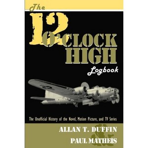 The 12 O'Clock High Logbook - by  Allan T Duffin & Paul Matheis (Paperback) - 1 of 1