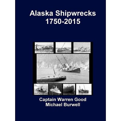 Alaska Shipwrecks 1750-2015 - by  Captain Warren Good & Michael Burwell (Paperback)