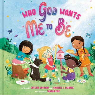 Who God Wants Me to Be - by  Crystal Bowman & Michelle S Lazurek (Hardcover)