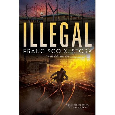 Illegal: A Disappeared Novel, 2 - by  Francisco X Stork (Hardcover)