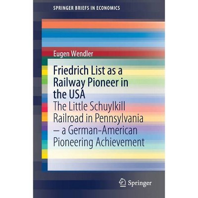 Friedrich List as a Railway Pioneer in the USA - (Springerbriefs in Economics) by  Eugen Wendler (Paperback)