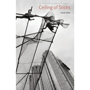 Ceiling of Sticks - (The Raz/Shumaker Prairie Schooner Book Prize in Poetry) by  Shane Book (Paperback) - 1 of 1