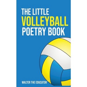 The Little Volleyball Poetry Book - (The Little Poetry Sports Book) by  Walter the Educator (Paperback) - 1 of 1