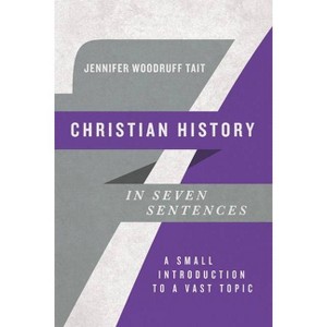 Christian History in Seven Sentences - (Introductions in Seven Sentences) by  Jennifer Woodruff Tait (Paperback) - 1 of 1