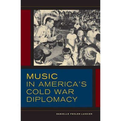 Music in America's Cold War Diplomacy, 18 - (California Studies in 20th-Century Music) by  Danielle Fosler-Lussier (Hardcover)