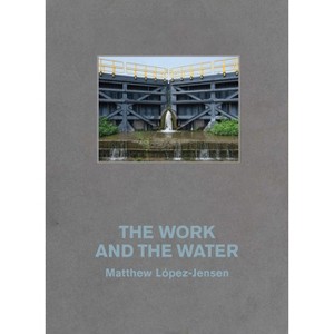 Matthew López-Jensen: The Work and the Water - (Paperback) - 1 of 1