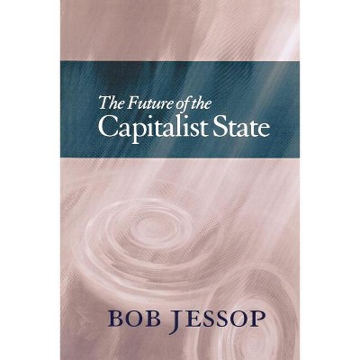 The Future of the Capitalist State - by  Bob Jessop (Paperback)