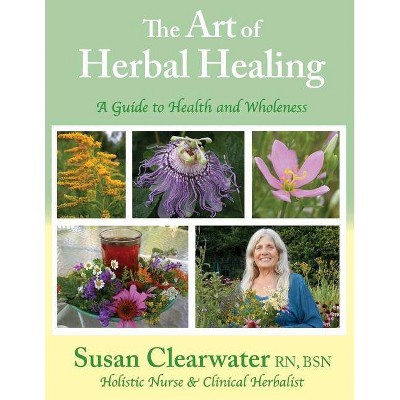 The Art of Herbal Healing - by  Susan Clearwater (Paperback)