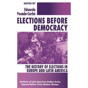 Elections Before Democracy: The History of Elections in Europe and Latin America - (Latin American Studies) by  Eduardo Posada-Carbó (Hardcover) - 1 of 1