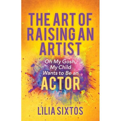 The Art of Raising an Artist - by  Lilia Sixtos (Paperback)