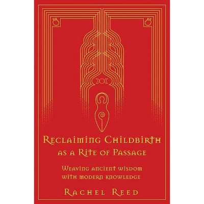 Reclaiming Childbirth as a Rite of Passage - by  Rachel Reed (Paperback)