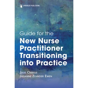 Guide for the New Nurse Practitioner Transitioning Into Practice - by  Julie Ossege & Julianne Z Ewen (Paperback) - 1 of 1