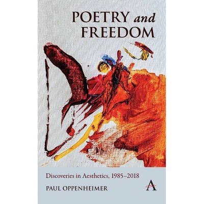 Poetry and Freedom: Discoveries in Aesthetics, 1985-2018 - (Anthem Studies in South Asian Literature, Aesthetics and Culture) by  Paul Oppenheimer