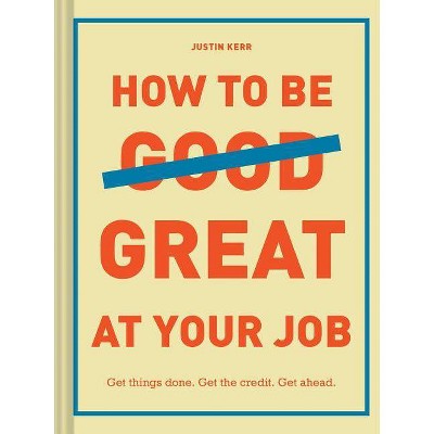 How to Be Great at Your Job - by  Justin Kerr (Hardcover)