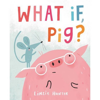 What If, Pig? - by  Linzie Hunter (Hardcover)