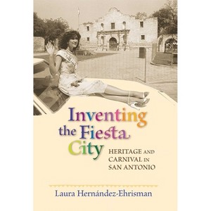Inventing the Fiesta City - by  Laura Hernández-Ehrisman (Paperback) - 1 of 1