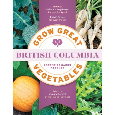 Grow Great Vegetables in British Columbia - by  Lorene Edwards Forkner (Paperback)