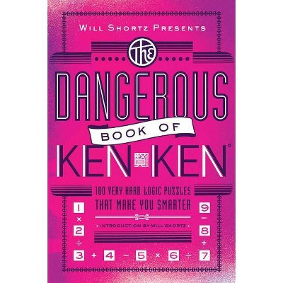 Will Shortz Presents the Dangerous Book of Kenken - by  Tetsuya Miyamoto & Kenken Puzzle LLC (Paperback)