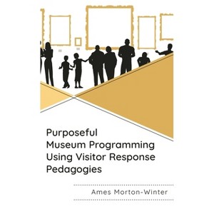Purposeful Museum Programming Using Visitor Response Pedagogies - by  Ames Morton-Winter (Paperback) - 1 of 1