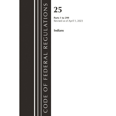 Code of Federal Regulations, Title 25 Indians 1-299, Revised as of April 1, 2023 - (Paperback)