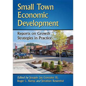 Small Town Economic Development - by  Joaquin Jay Gonzalez & Roger L Kemp & Jonathan Rosenthal (Paperback)