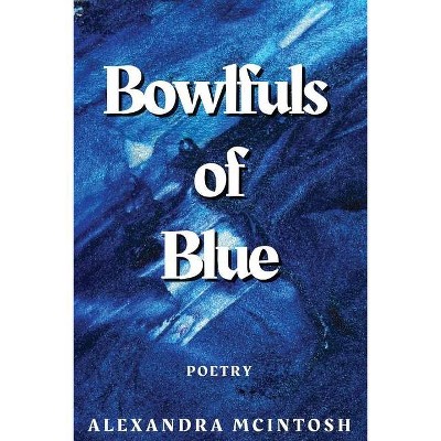 Bowlfuls of Blue - by  Alexandra McIntosh (Paperback)