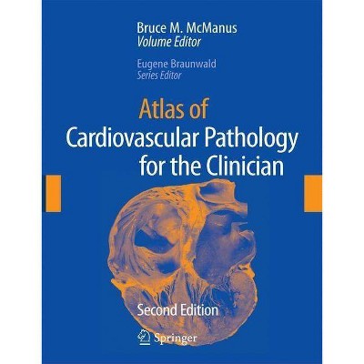 Atlas of Cardiovascular Pathology for the Clinician - 2nd Edition by  Bruce M McManus & Eugene Braunwald (Hardcover)