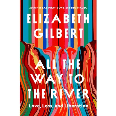 All the Way to the River - by  Elizabeth Gilbert (Hardcover)