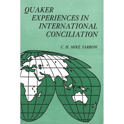 Quaker Experiences in International Conciliation - by  C H Mike Yarrow (Paperback)