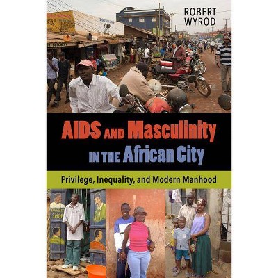 AIDS and Masculinity in the African City - by  Robert Wyrod (Paperback)