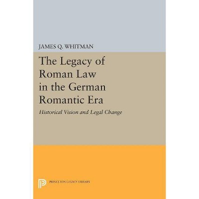 The Legacy of Roman Law in the German Romantic Era - (Princeton Legacy Library) by  James Q Whitman (Paperback)