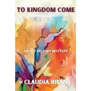 To Kingdom Come - (Art History Mystery) by  Claudia Riess (Paperback) - 1 of 1