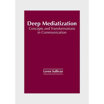 Deep Mediatization: Concepts and Transformations in Communication - by  Loren Sullivan (Hardcover)