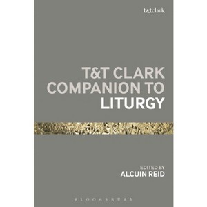 T&t Clark Companion to Liturgy - (Bloomsbury Companions) by  Alcuin Reid (Paperback) - 1 of 1