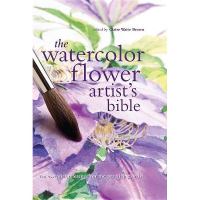  The Watercolor Flower Artist's Bible - (Artist's Bibles) by  Claire Brown (Hardcover) 