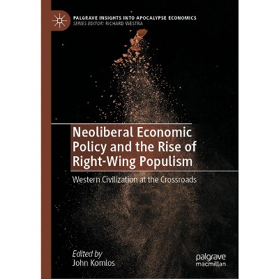 Neoliberal Economic Policy and the Rise of Right-Wing Populism - (Palgrave Insights Into Apocalypse Economics) by  John Komlos (Hardcover)