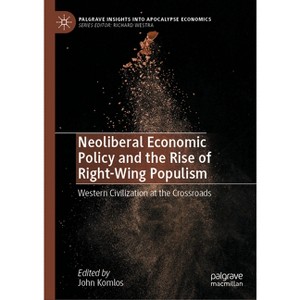 Neoliberal Economic Policy and the Rise of Right-Wing Populism - (Palgrave Insights Into Apocalypse Economics) by  John Komlos (Hardcover) - 1 of 1