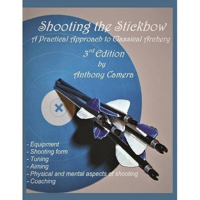 Shooting the Stickbow - 3rd Edition by  Anthony Camera (Paperback)