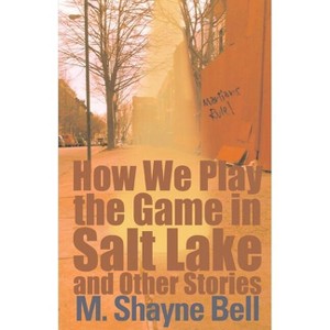 How We Play the Game in Salt Lake - by  M Shayne Bell (Paperback) - 1 of 1